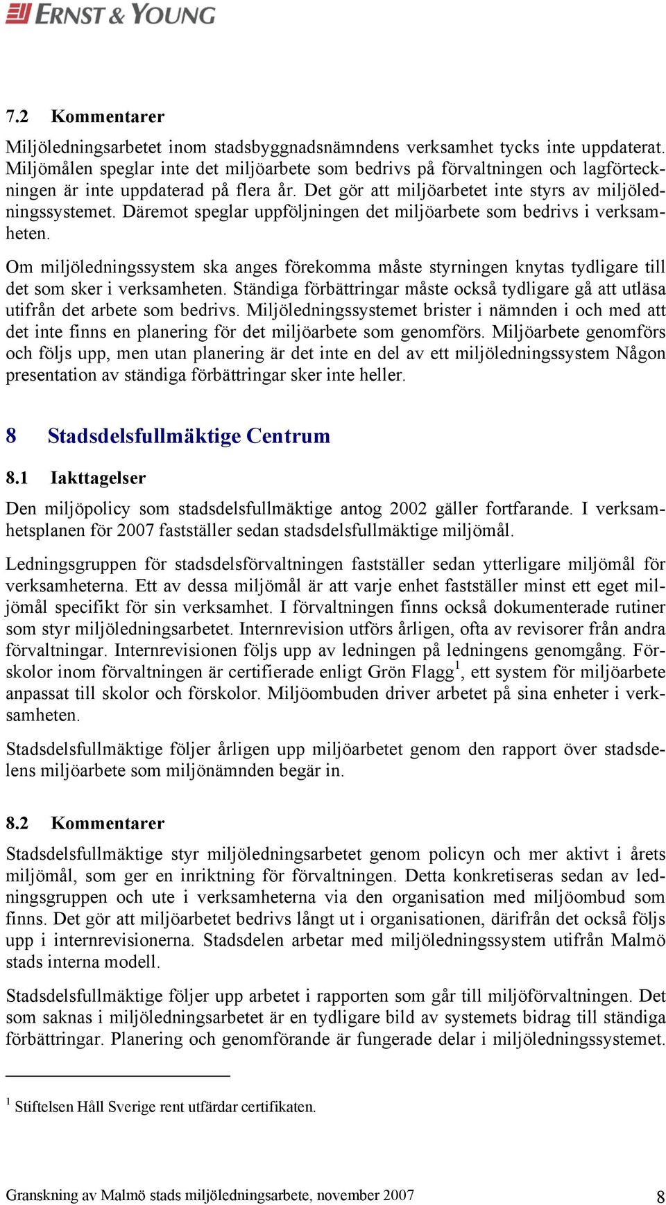 Däremot speglar uppföljningen det miljöarbete som bedrivs i verksamheten. Om miljöledningssystem ska anges förekomma måste styrningen knytas tydligare till det som sker i verksamheten.