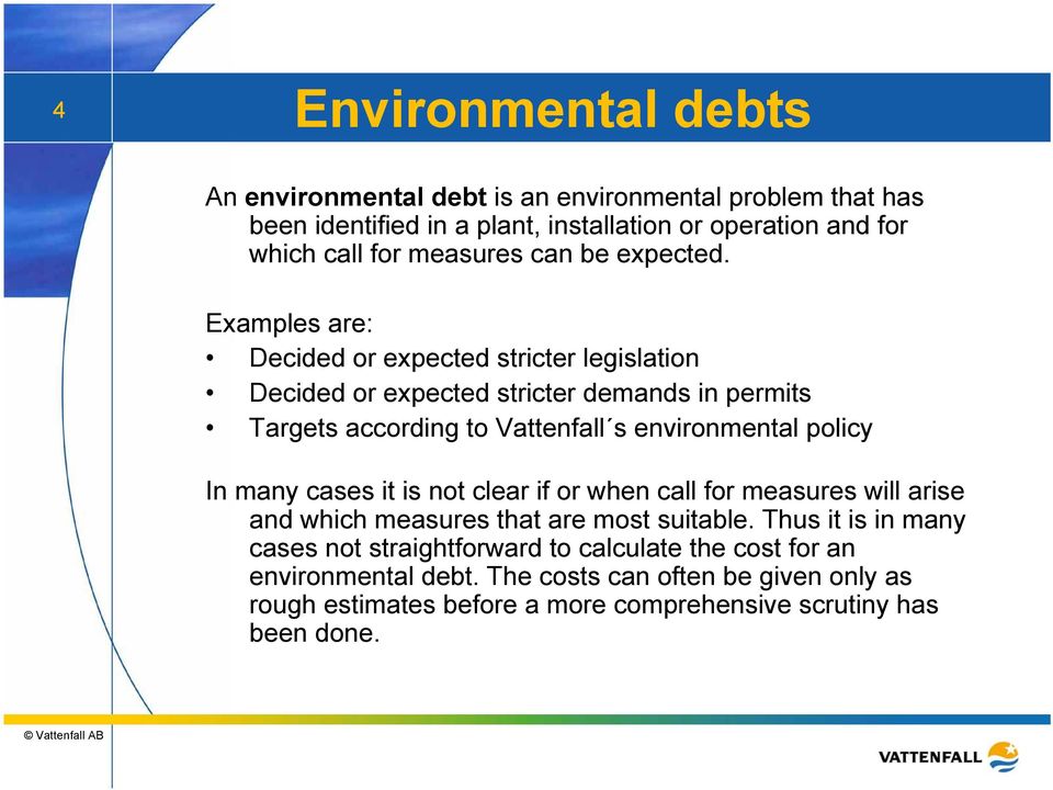 Examples are: Decided or expected stricter legislation Decided or expected stricter demands in permits Targets according to Vattenfall s environmental policy In