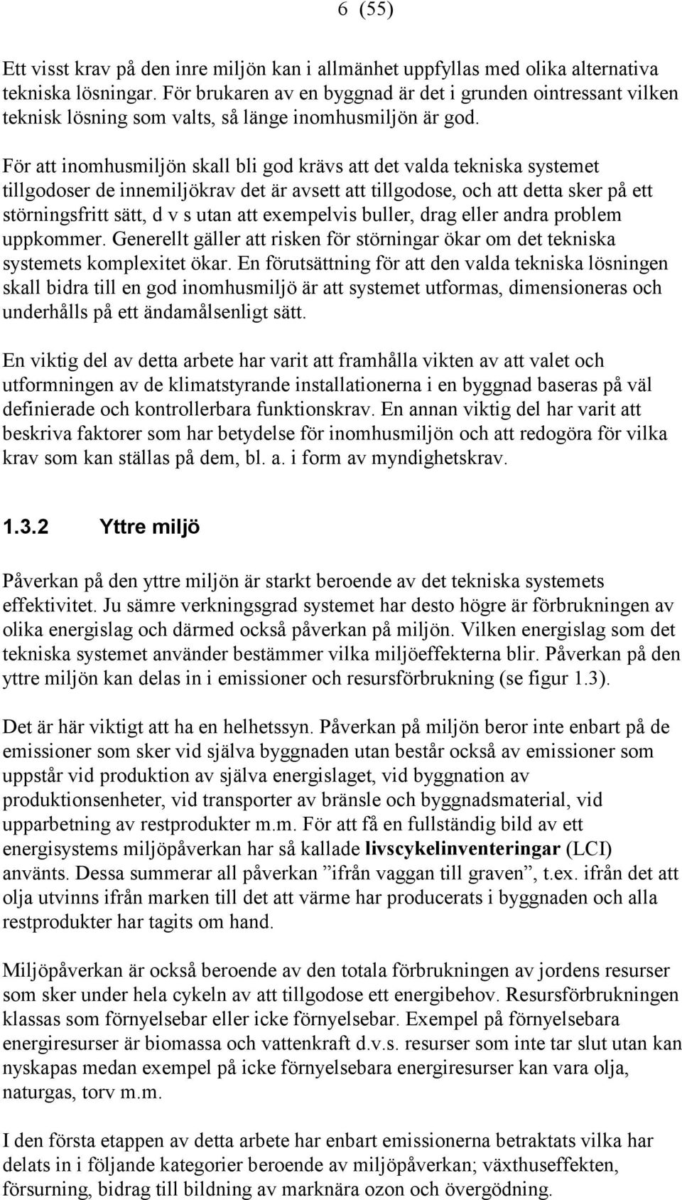 För att inomhusmiljön skall bli god krävs att det valda tekniska systemet tillgodoser de innemiljökrav det är avsett att tillgodose, och att detta sker på ett störningsfritt sätt, d v s utan att