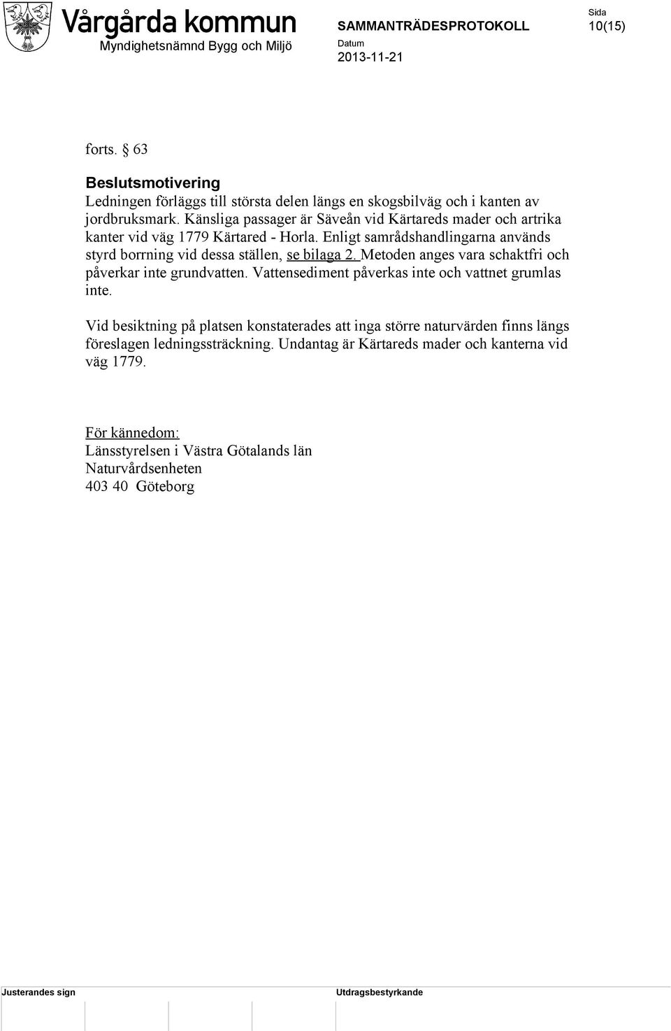 Enligt samrådshandlingarna används styrd borrning vid dessa ställen, se bilaga 2. Metoden anges vara schaktfri och påverkar inte grundvatten.