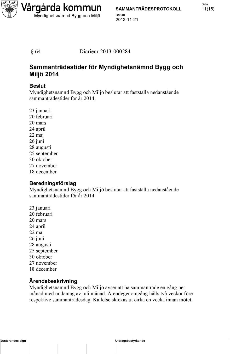 nedanstående sammanträdestider för år 2014: 23 januari 20 februari 20 mars 24 april 22 maj 26 juni 28 augusti 25 september 30 oktober 27 november 18 december Ärendebeskrivning Myndighetsnämnd