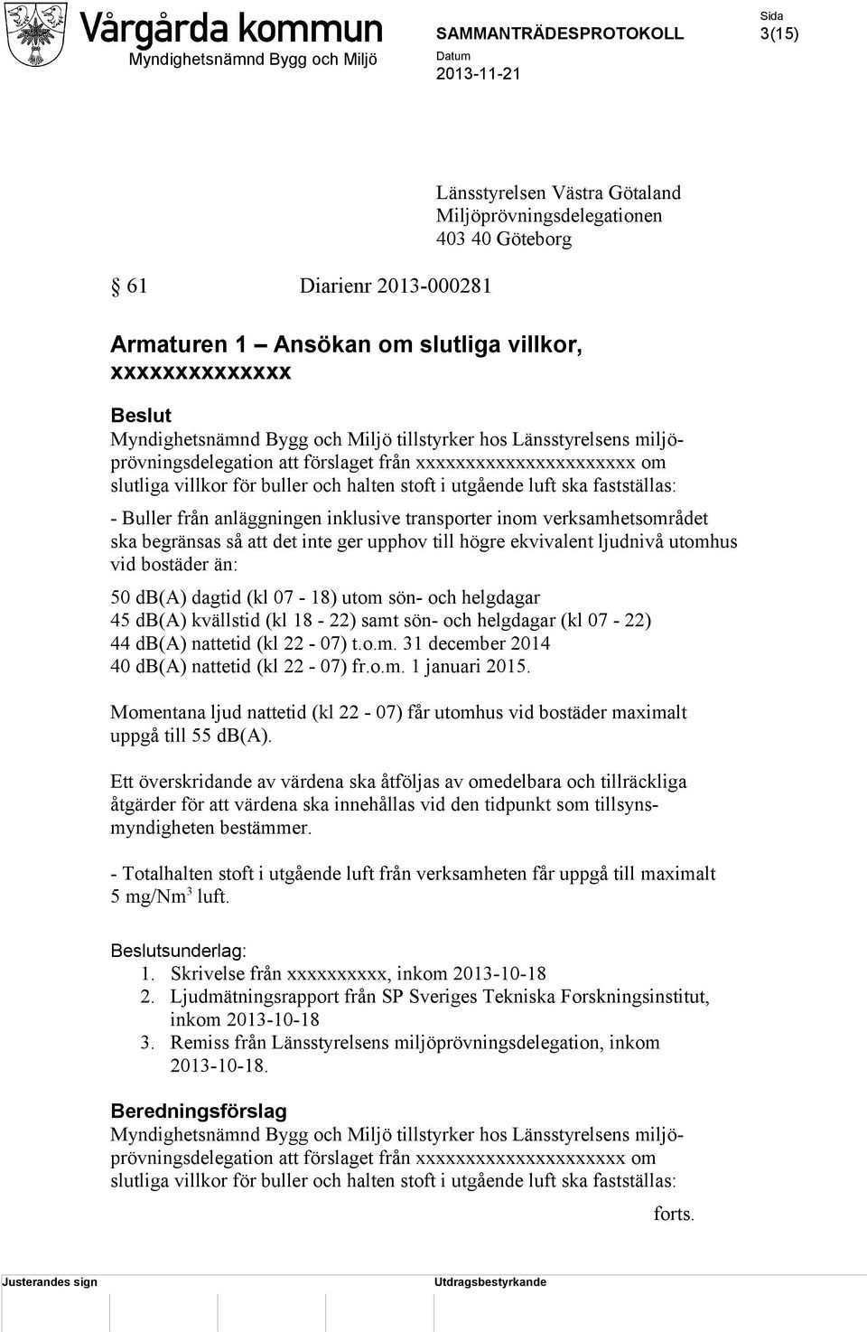 anläggningen inklusive transporter inom verksamhetsområdet ska begränsas så att det inte ger upphov till högre ekvivalent ljudnivå utomhus vid bostäder än: 50 db(a) dagtid (kl 07-18) utom sön- och