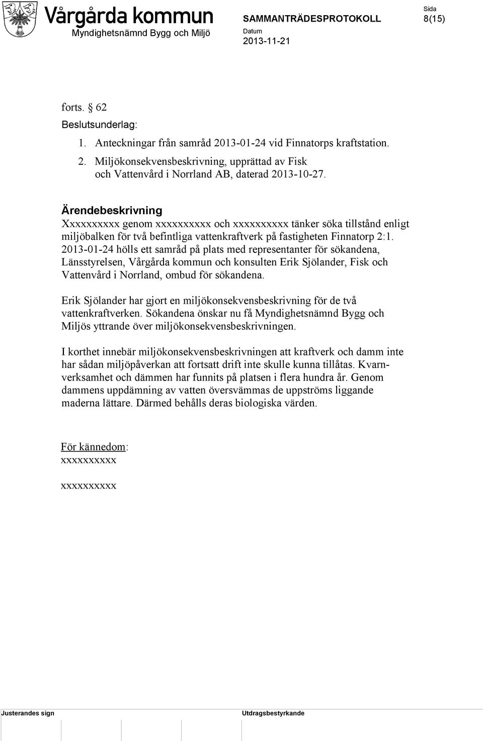 2013-01-24 hölls ett samråd på plats med representanter för sökandena, Länsstyrelsen, Vårgårda kommun och konsulten Erik Sjölander, Fisk och Vattenvård i Norrland, ombud för sökandena.