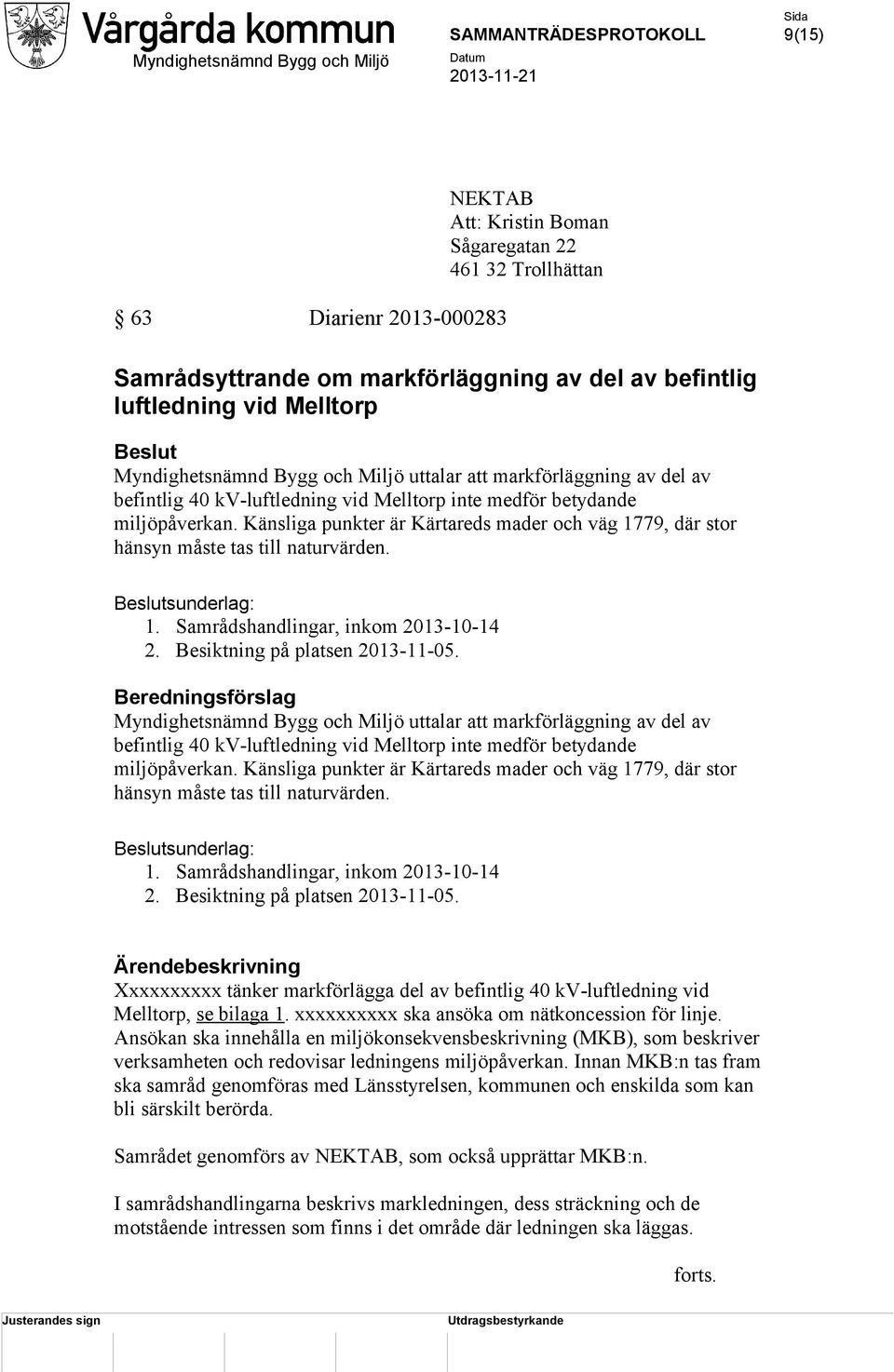 Känsliga punkter är Kärtareds mader och väg 1779, där stor hänsyn måste tas till naturvärden. Beslutsunderlag: 1. Samrådshandlingar, inkom 2013-10-14 2. Besiktning på platsen 2013-11-05.