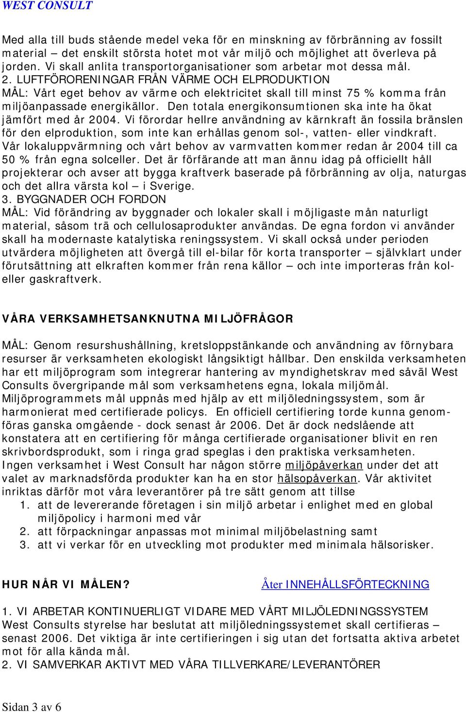 LUFTFÖRORENINGAR FRÅN VÄRME OCH ELPRODUKTION MÅL: Vårt eget behov av värme och elektricitet skall till minst 75 % komma från miljöanpassade energikällor.