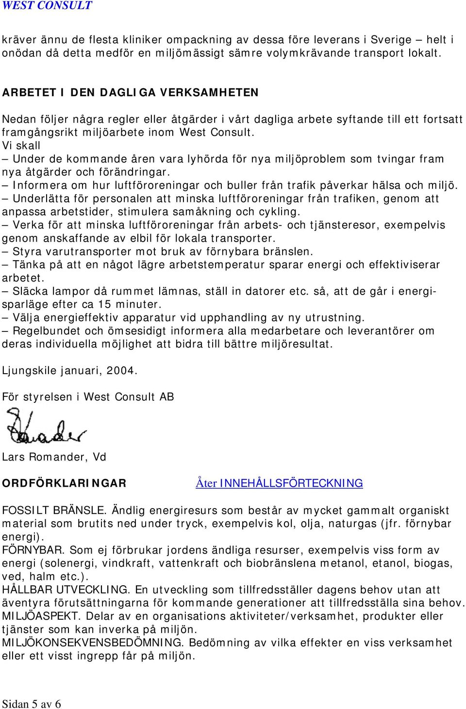 Vi skall Under de kommande åren vara lyhörda för nya miljöproblem som tvingar fram nya åtgärder och förändringar. Informera om hur luftföroreningar och buller från trafik påverkar hälsa och miljö.