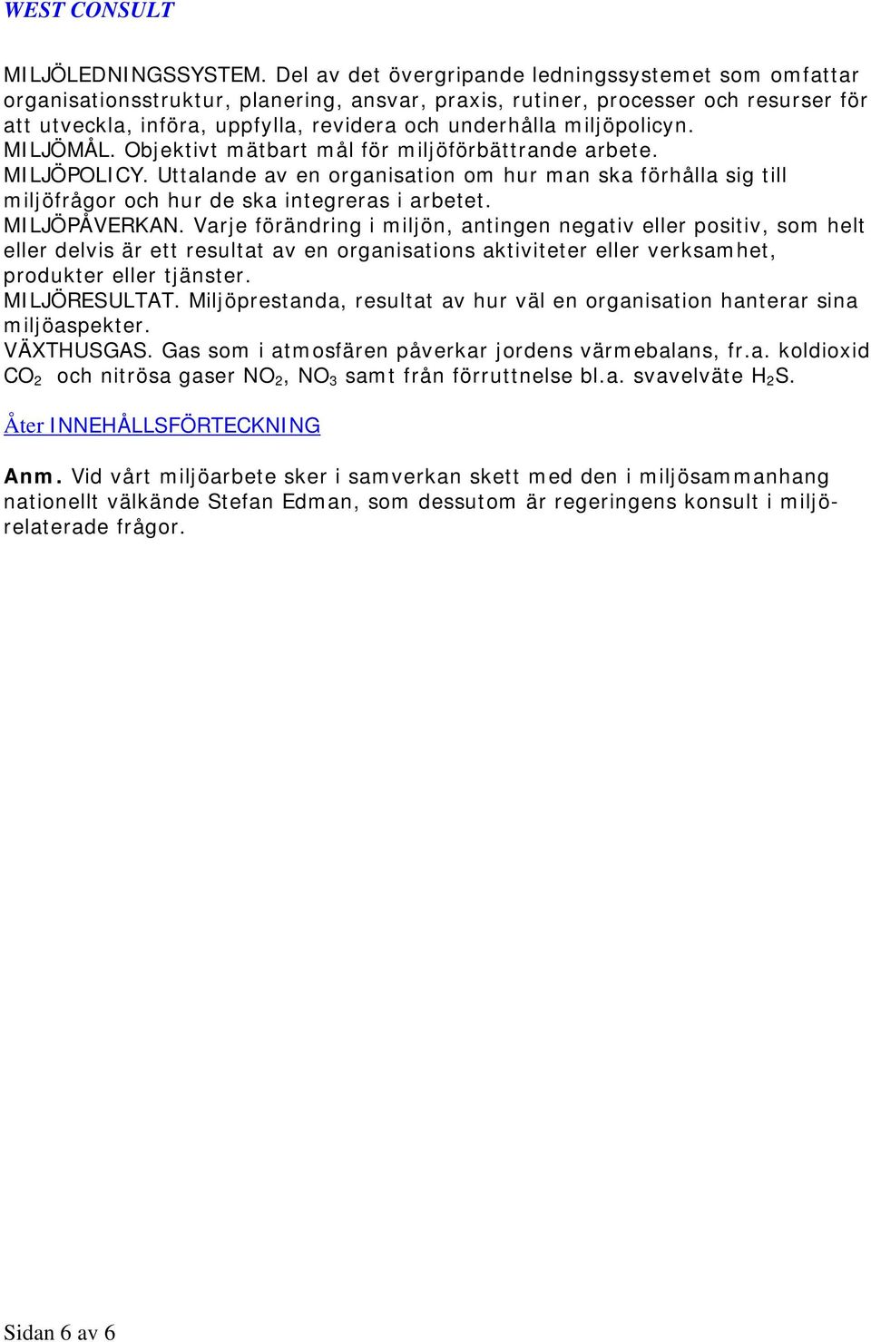miljöpolicyn. MILJÖMÅL. Objektivt mätbart mål för miljöförbättrande arbete. MILJÖPOLICY. Uttalande av en organisation om hur man ska förhålla sig till miljöfrågor och hur de ska integreras i arbetet.