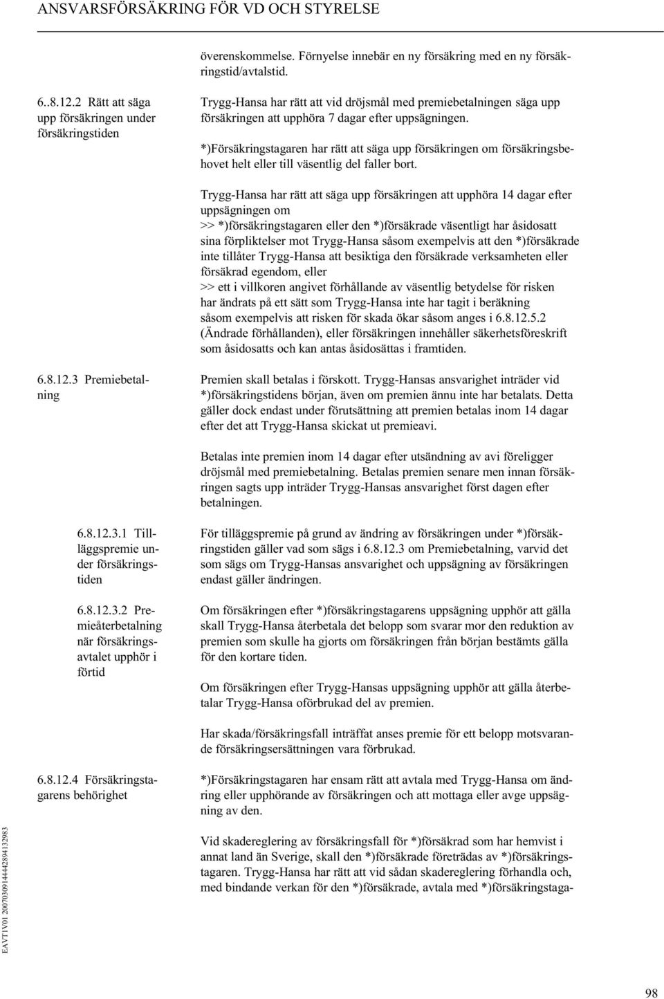 försäkringstiden *)Försäkringstagaren har rätt att säga upp försäkringen om försäkringsbehovet helt eller till väsentlig del faller bort.