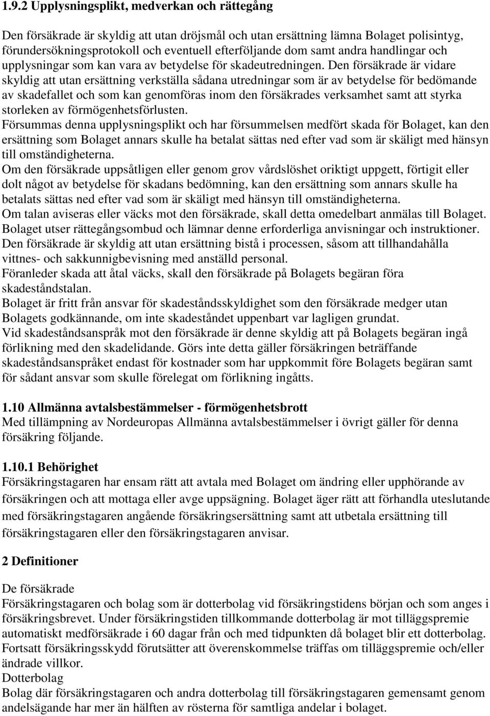 Den försäkrade är vidare skyldig att utan ersättning verkställa sådana utredningar som är av betydelse för bedömande av skadefallet och som kan genomföras inom den försäkrades verksamhet samt att