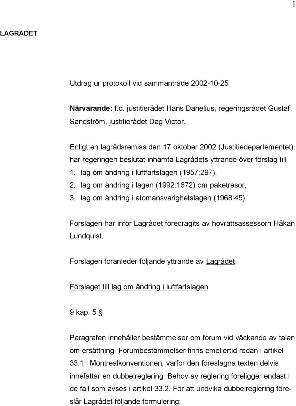 lag om ändring i lagen (1992:1672) om paketresor, 3. lag om ändring i atomansvarighetslagen (1968:45). Förslagen har inför Lagrådet föredragits av hovrättsassessorn Håkan Lundquist.