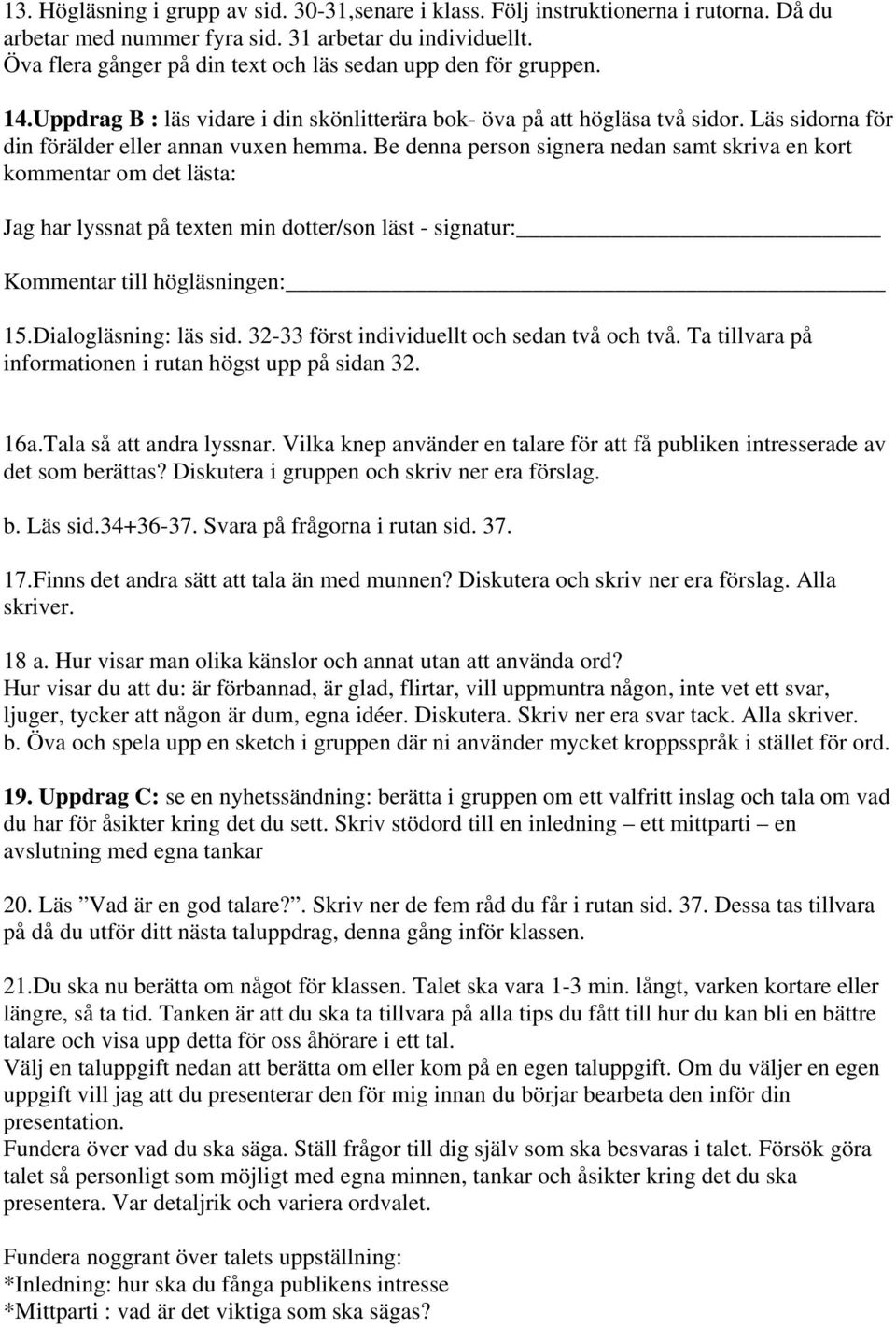 Be denna person signera nedan samt skriva en kort kommentar om det lästa: Jag har lyssnat på texten min dotter/son läst - signatur: Kommentar till högläsningen: 15.Dialogläsning: läs sid.