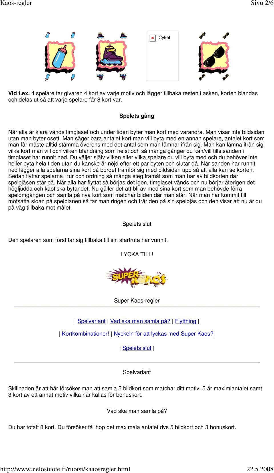 Man säger bara antalet kort man vill byta med en annan spelare, antalet kort som man får måste alltid stämma överens med det antal som man lämnar ifrån sig.