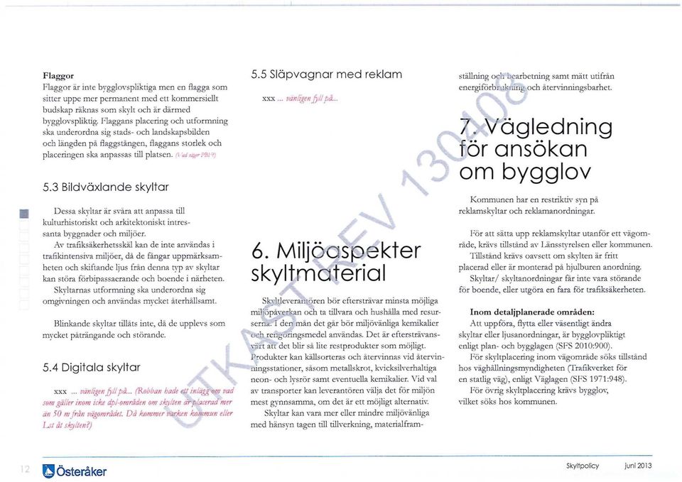 3 Bildväxlande skyltar Dessa skyltar är svåra att anpassa till kulturhistoriskt och arkitektoniskt intressanta byggnader och miljöer.