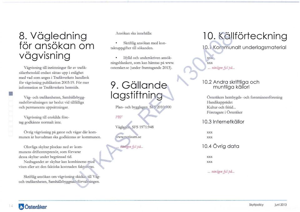 Vägvisning till enskilda företag godkänns normalt inte. Övrig vägvisning på gator och vägar där kommunen är huvudman ska godkännas av kommunen.