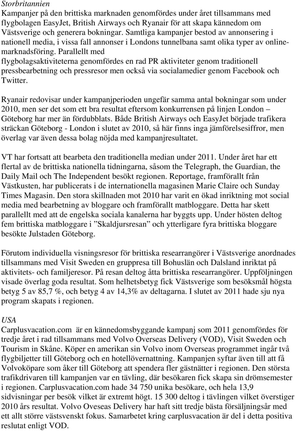 Parallellt med flygbolagsaktiviteterna genomfördes en rad PR aktiviteter genom traditionell pressbearbetning och pressresor men också via socialamedier genom Facebook och Twitter.