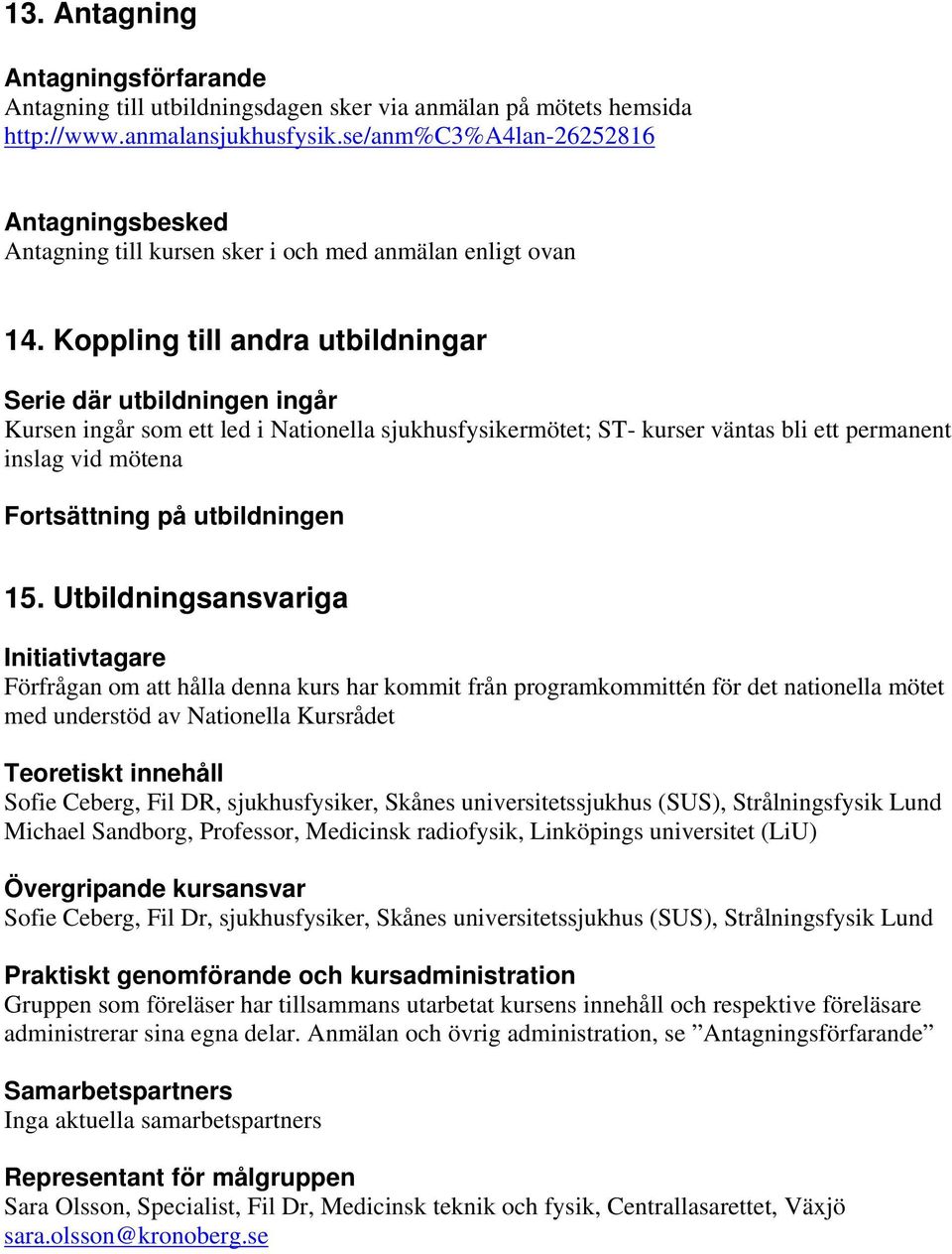 Koppling till andra utbildningar Serie där utbildningen ingår Kursen ingår som ett led i Nationella sjukhusfysikermötet; ST- kurser väntas bli ett permanent inslag vid mötena Fortsättning på