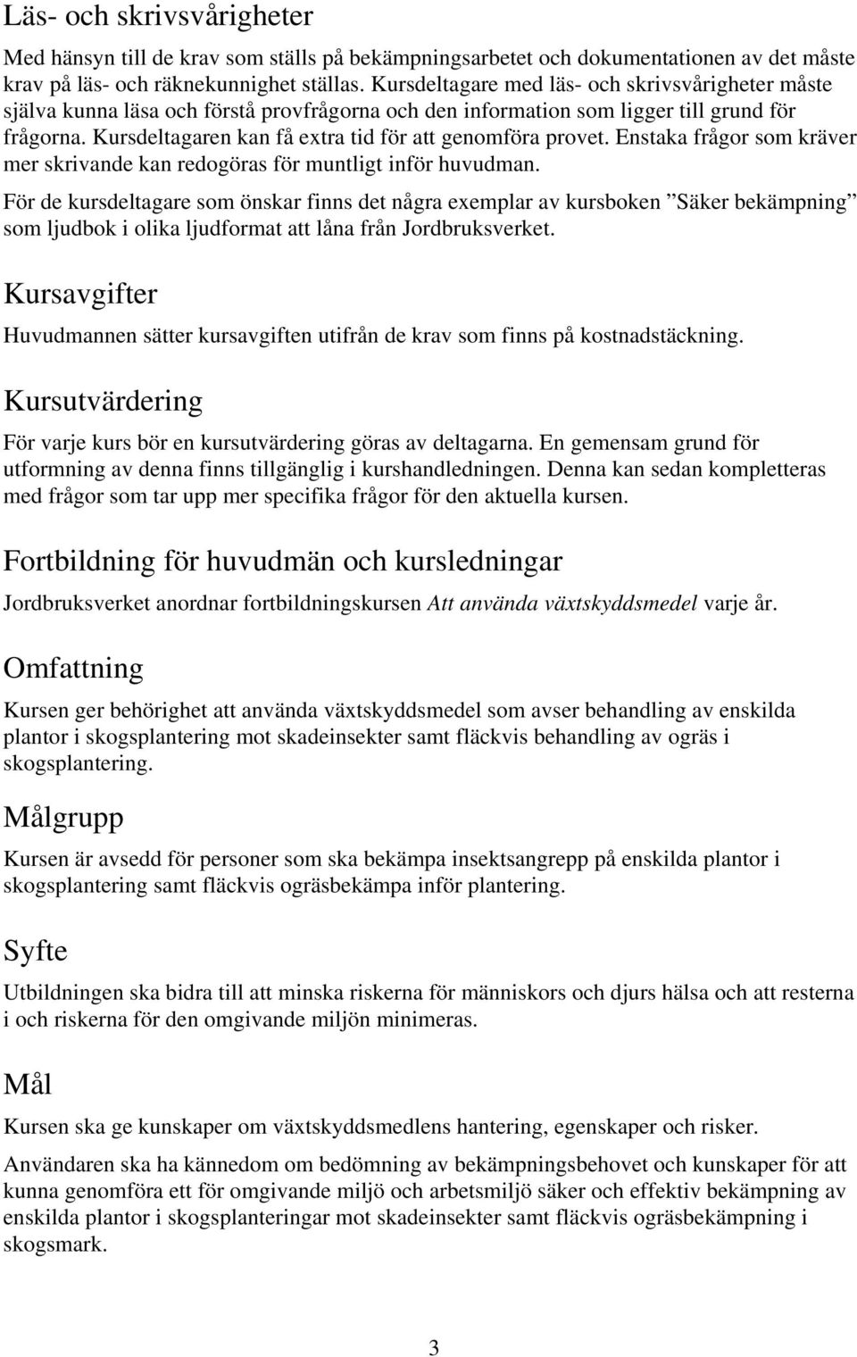 Kursdeltagaren kan få extra tid för att genomföra provet. Enstaka frågor som kräver mer skrivande kan redogöras för muntligt inför huvudman.