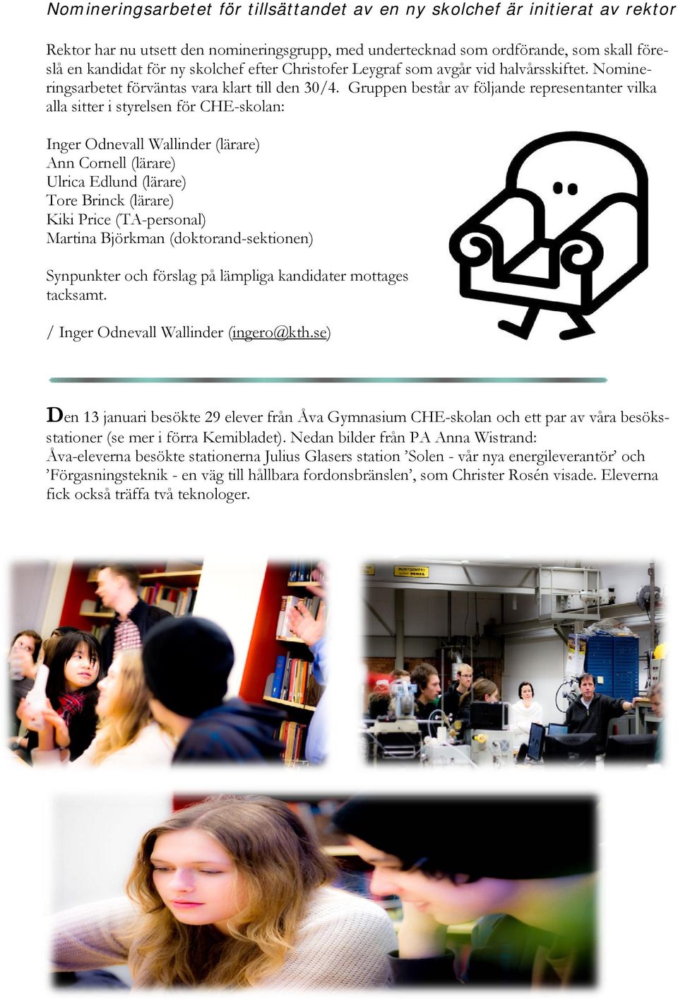 Gruppen består av följande representanter vilka alla sitter i styrelsen för CHE-skolan: Inger Odnevall Wallinder (lärare) Ann Cornell (lärare) Ulrica Edlund (lärare) Tore Brinck (lärare) Kiki Price