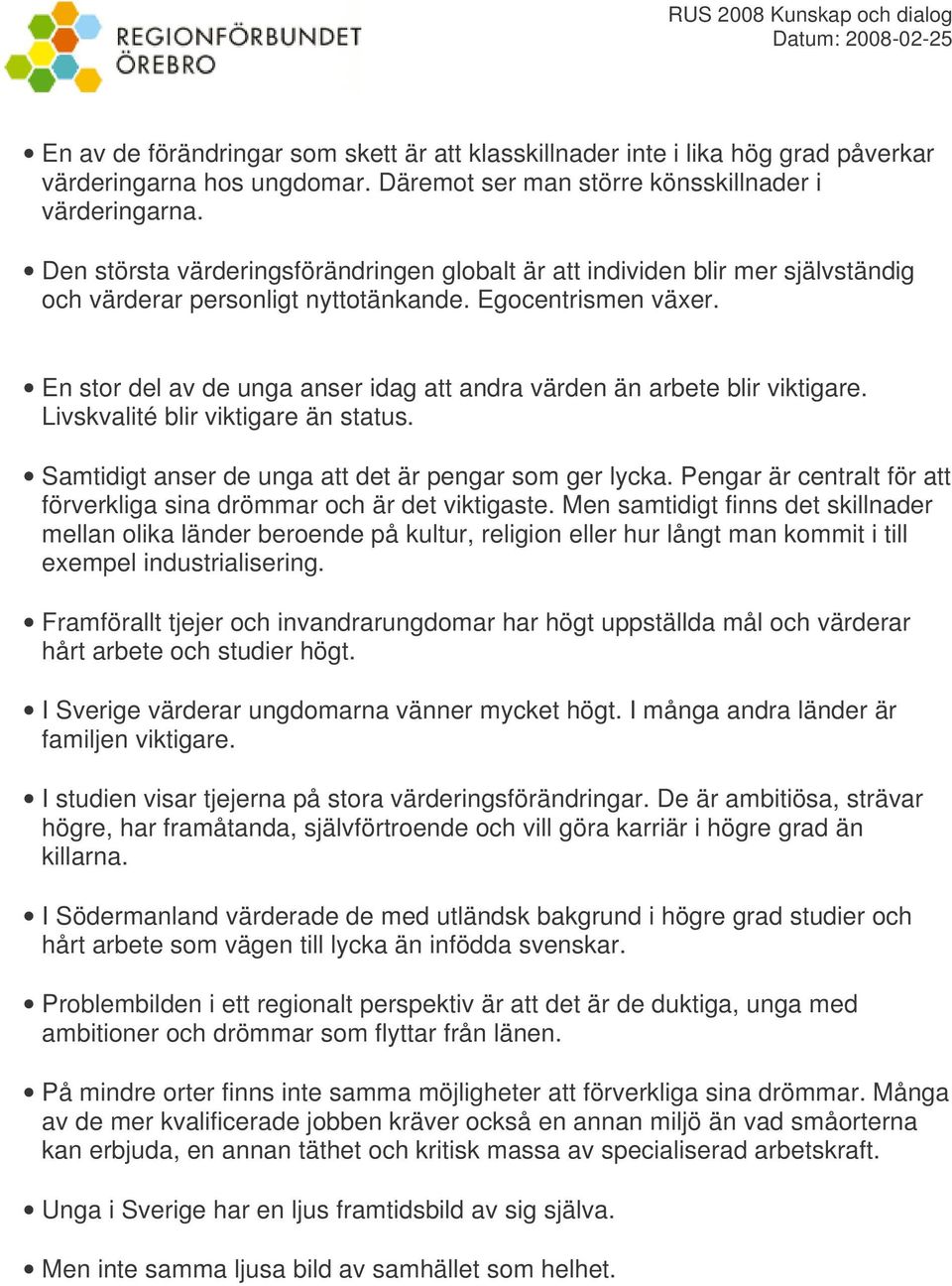 En stor del av de unga anser idag att andra värden än arbete blir viktigare. Livskvalité blir viktigare än status. Samtidigt anser de unga att det är pengar som ger lycka.