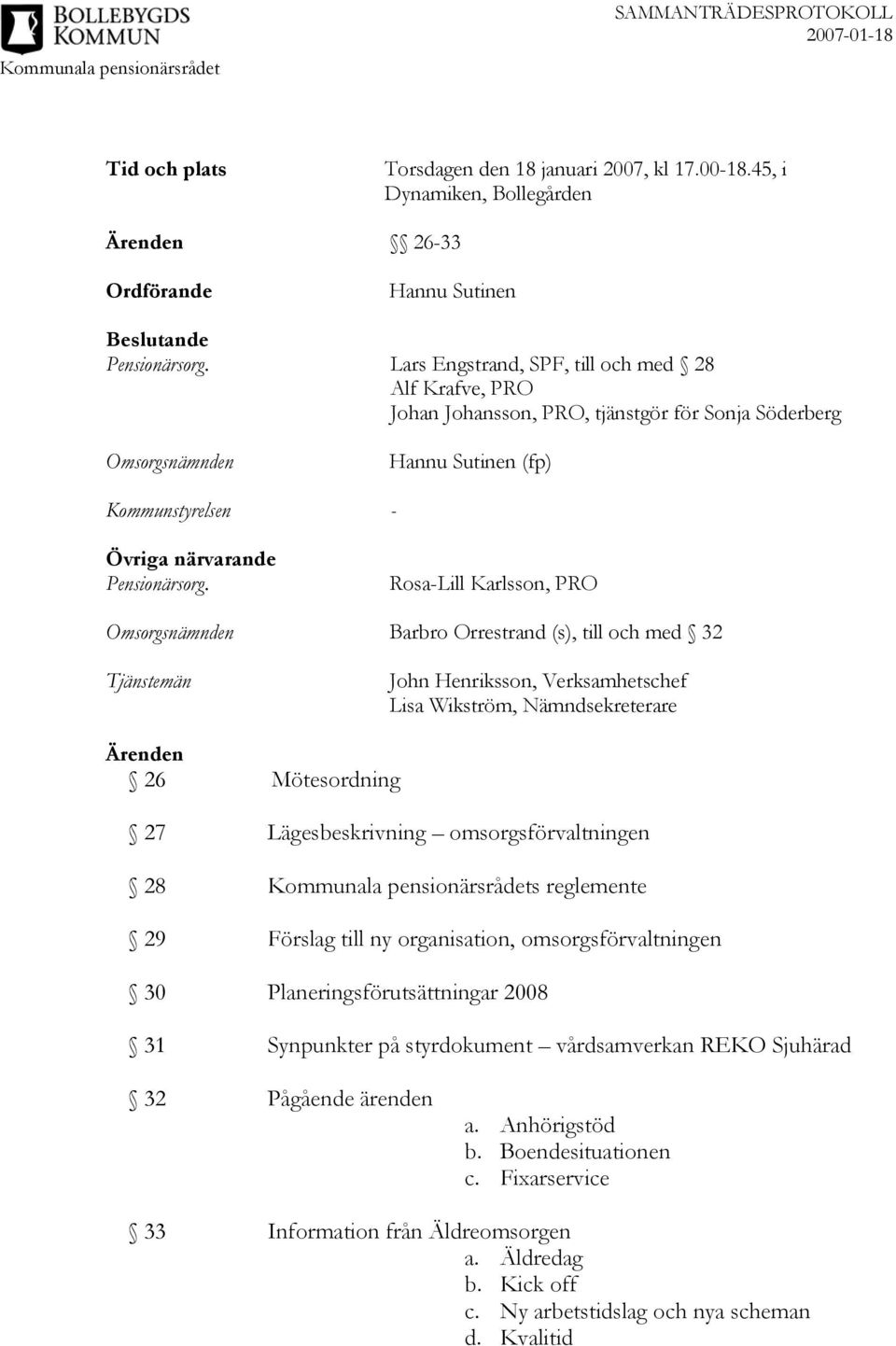 Rosa-Lill Karlsson, PRO Omsorgsnämnden Barbro Orrestrand (s), till och med 32 Tjänstemän John Henriksson, Verksamhetschef Lisa Wikström, Nämndsekreterare Ärenden 26 Mötesordning 27 Lägesbeskrivning