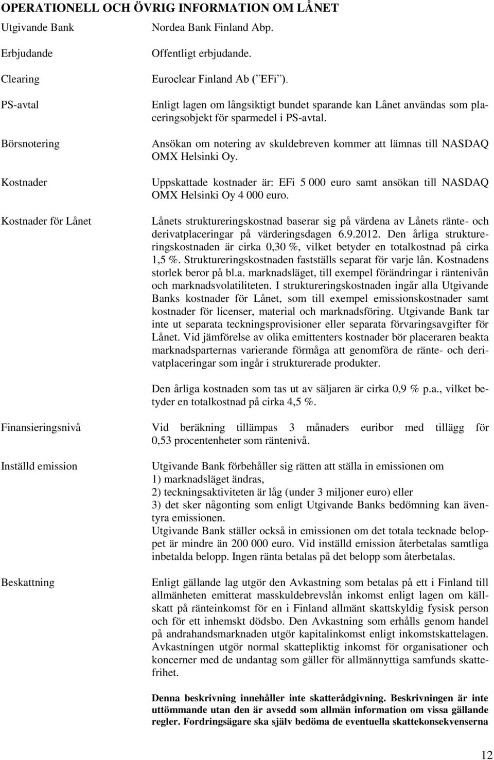Ansökan om notering av skuldebreven kommer att lämnas till NASDAQ OMX Helsinki Oy. Uppskattade kostnader är: EFi 5 000 euro samt ansökan till NASDAQ OMX Helsinki Oy 4 000 euro.
