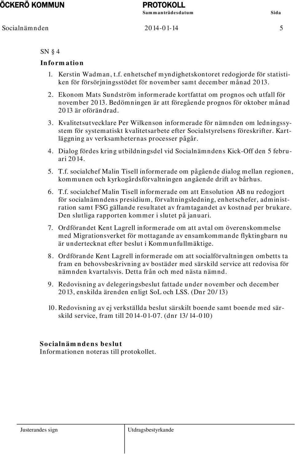 Kvalitetsutvecklare Per Wilkenson informerade för nämnden om ledningssystem för systematiskt kvalitetsarbete efter Socialstyrelsens föreskrifter. Kartläggning av verksamheternas processer pågår. 4.