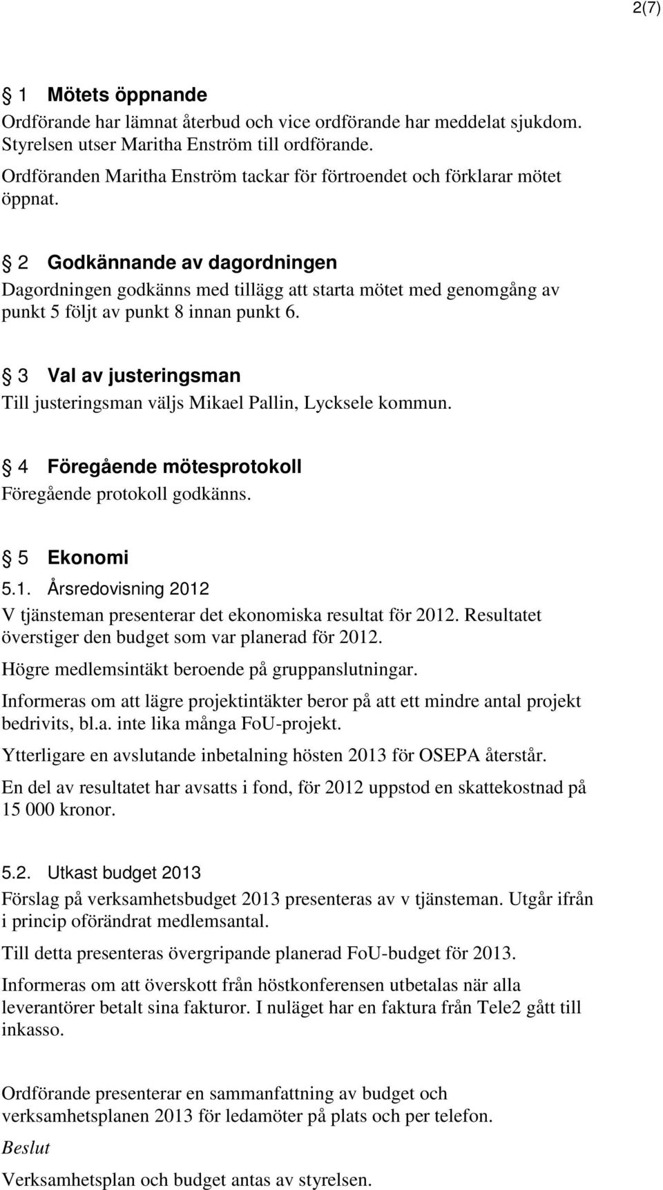 2 Godkännande av dagordningen Dagordningen godkänns med tillägg att starta mötet med genomgång av punkt 5 följt av punkt 8 innan punkt 6.