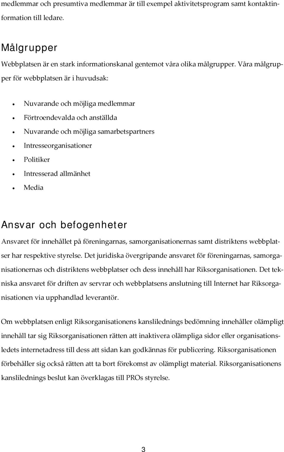 allmänhet Media Ansvar och befogenheter Ansvaret för innehållet på föreningarnas, samorganisationernas samt distriktens webbplatser har respektive styrelse.