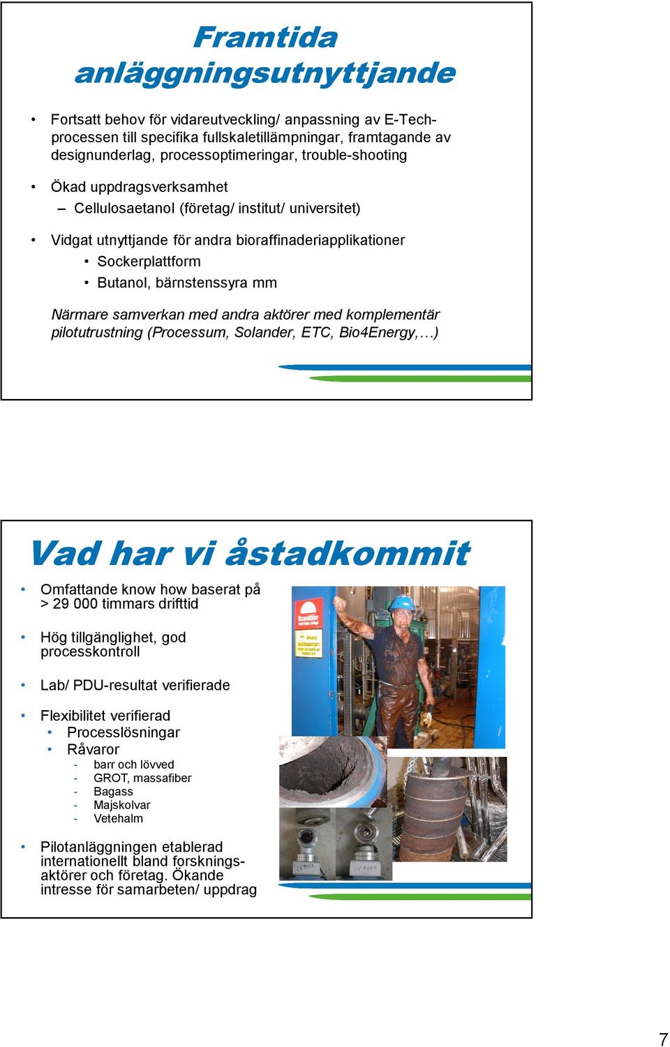 samverkan med andra aktörer med komplementär pilotutrustning (Processum, Solander, ETC, Bio4Energy, ) Vad har vi åstadkommit Omfattande know how baserat på > 29 000 timmars drifttid Hög