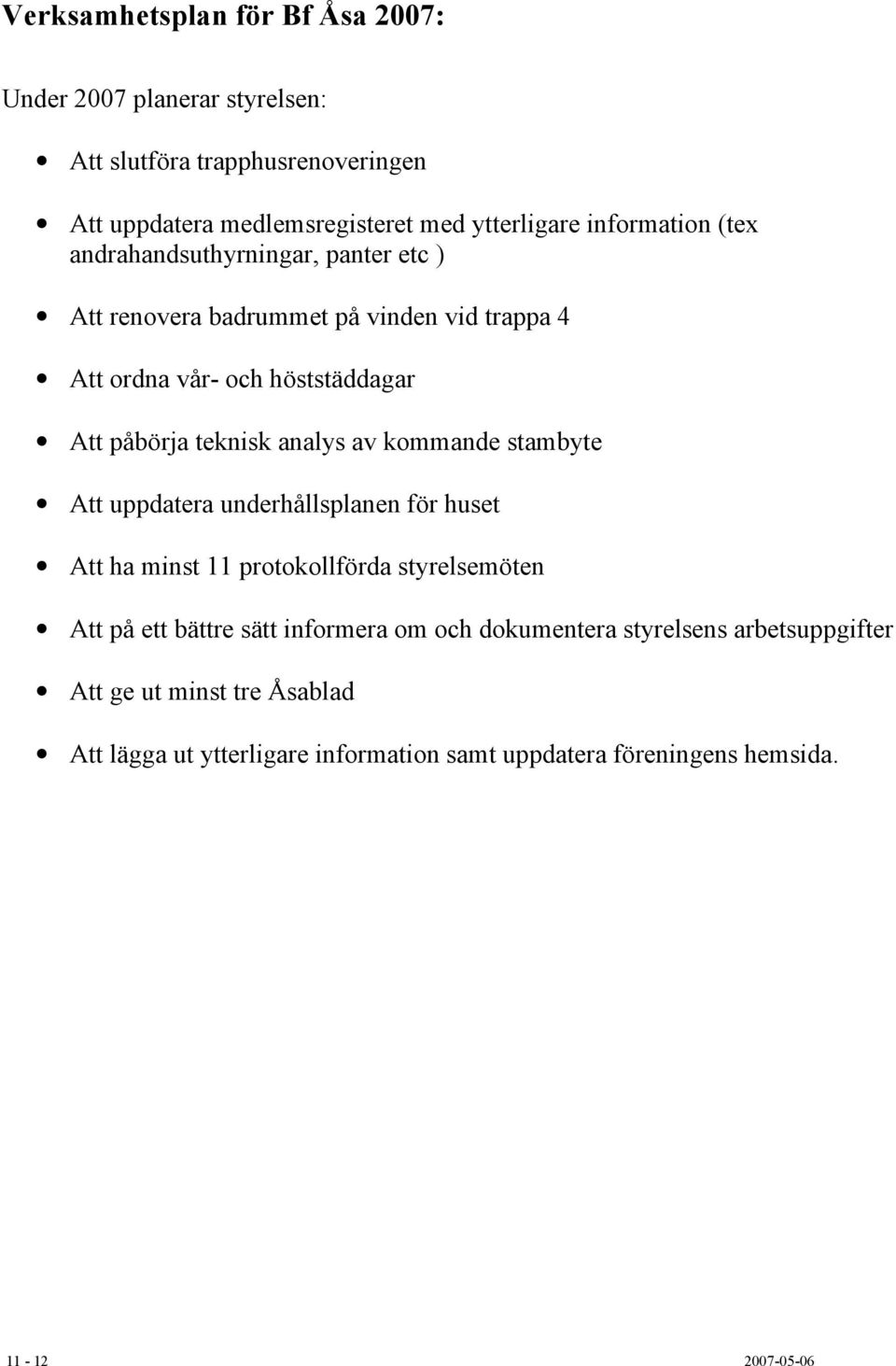 analys av kommande stambyte Att uppdatera underhållsplanen för huset Att ha minst 11 protokollförda styrelsemöten Att på ett bättre sätt informera om