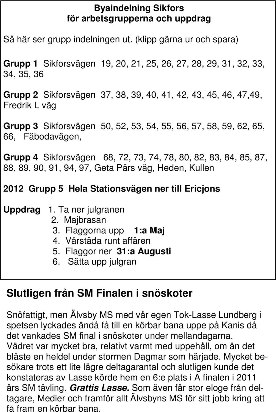 Sikforsvägen 50, 52, 53, 54, 55, 56, 57, 58, 59, 62, 65, 66, Fäbodavägen, Grupp 4 Sikforsvägen 68, 72, 73, 74, 78, 80, 82, 83, 84, 85, 87, 88, 89, 90, 91, 94, 97, Geta Pärs väg, Heden, Kullen 2012