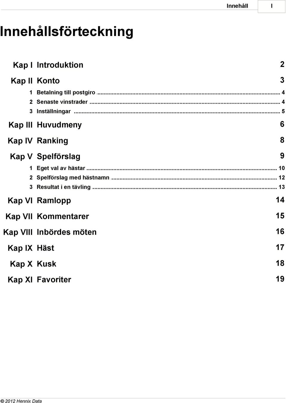.. 5 Kap III Huvudmeny 6 Kap IV Ranking 8 Kap V Spelförslag 9 1 Eget val av hästar.
