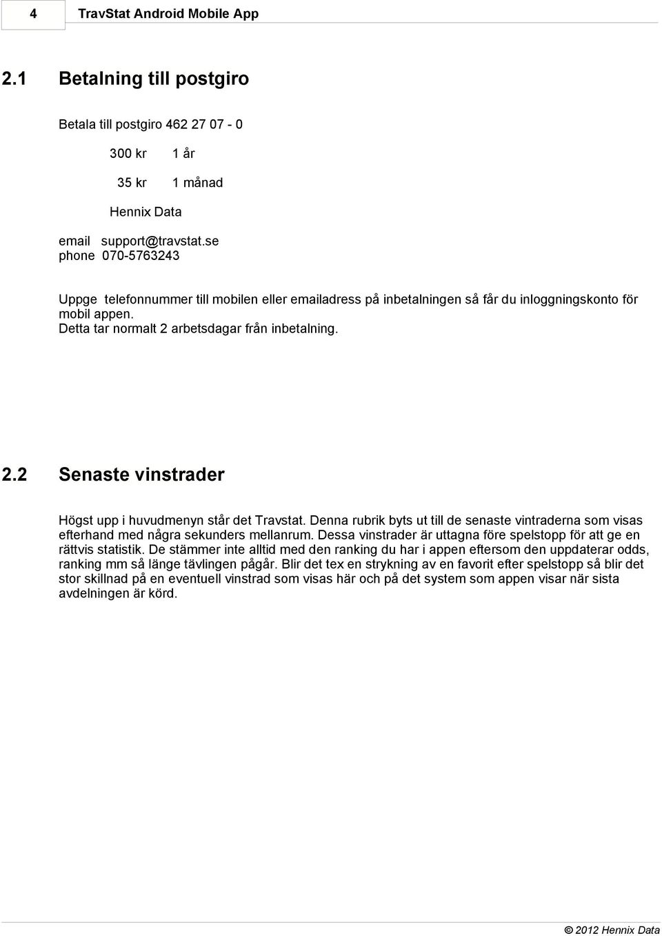 arbetsdagar från inbetalning. 2.2 Senaste vinstrader Högst upp i huvudmenyn står det Travstat. Denna rubrik byts ut till de senaste vintraderna som visas efterhand med några sekunders mellanrum.