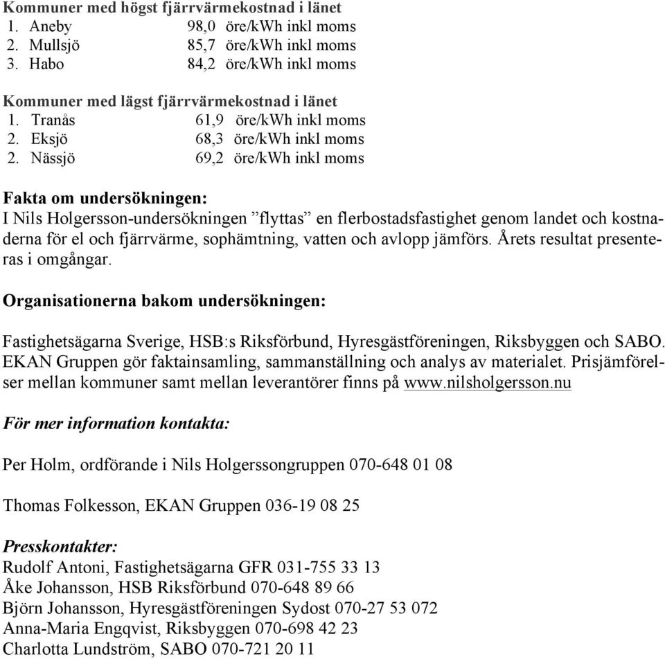 Nässjö 69,2 öre/kwh inkl moms Fakta om undersökningen: I Nils Holgersson-undersökningen flyttas en flerbostadsfastighet genom landet och kostnaderna för el och fjärrvärme, sophämtning, vatten och