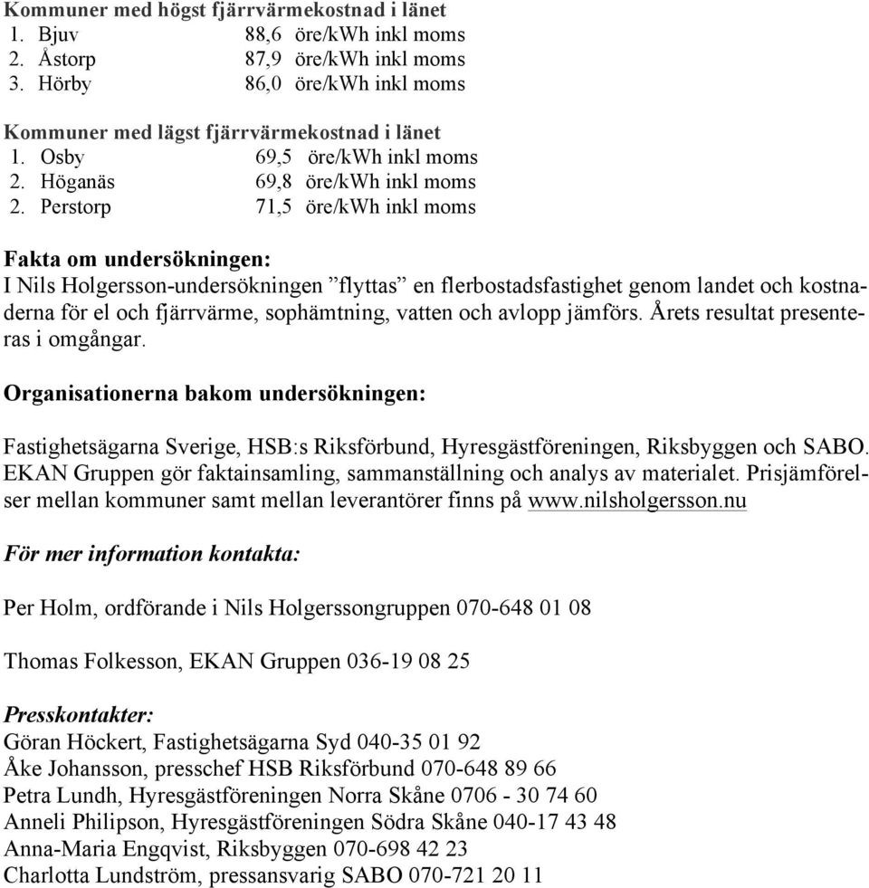 Perstorp 71,5 öre/kwh inkl moms Fakta om undersökningen: I Nils Holgersson-undersökningen flyttas en flerbostadsfastighet genom landet och kostnaderna för el och fjärrvärme, sophämtning, vatten och