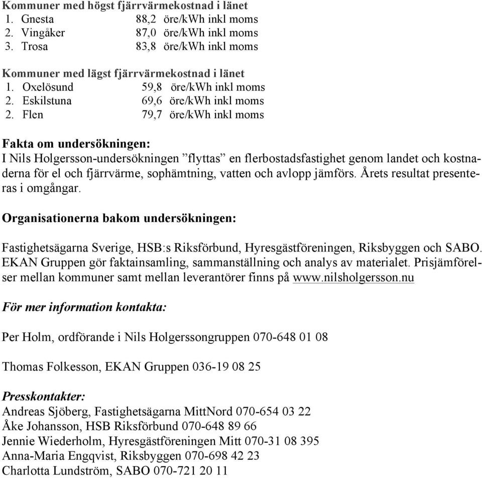 Flen 79,7 öre/kwh inkl moms Fakta om undersökningen: I Nils Holgersson-undersökningen flyttas en flerbostadsfastighet genom landet och kostnaderna för el och fjärrvärme, sophämtning, vatten och