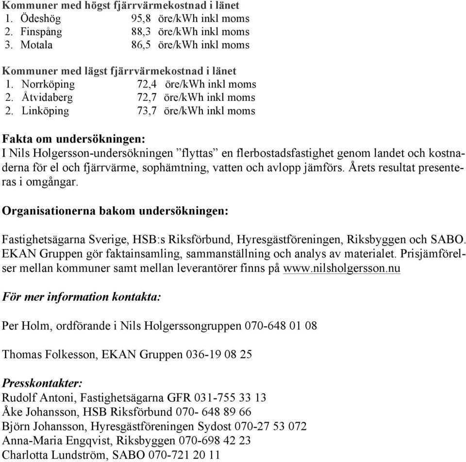 Linköping 73,7 öre/kwh inkl moms Fakta om undersökningen: I Nils Holgersson-undersökningen flyttas en flerbostadsfastighet genom landet och kostnaderna för el och fjärrvärme, sophämtning, vatten och