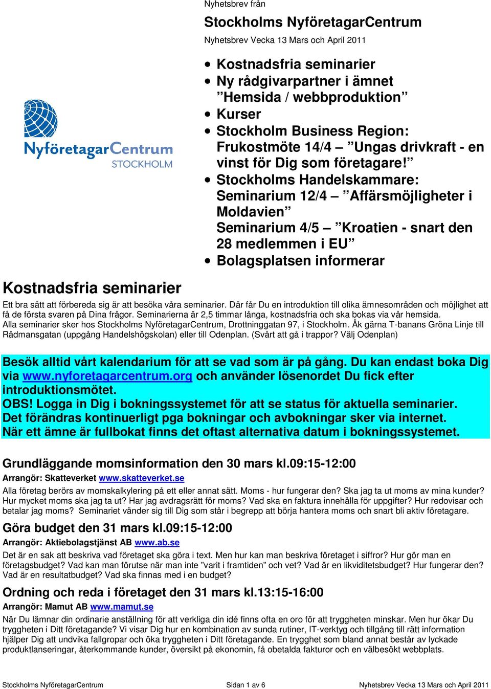 Stockholms Handelskammare: Seminarium 12/4 Affärsmöjligheter i Moldavien Seminarium 4/5 Kroatien - snart den 28 medlemmen i EU Bolagsplatsen informerar Ett bra sätt att förbereda sig är att besöka