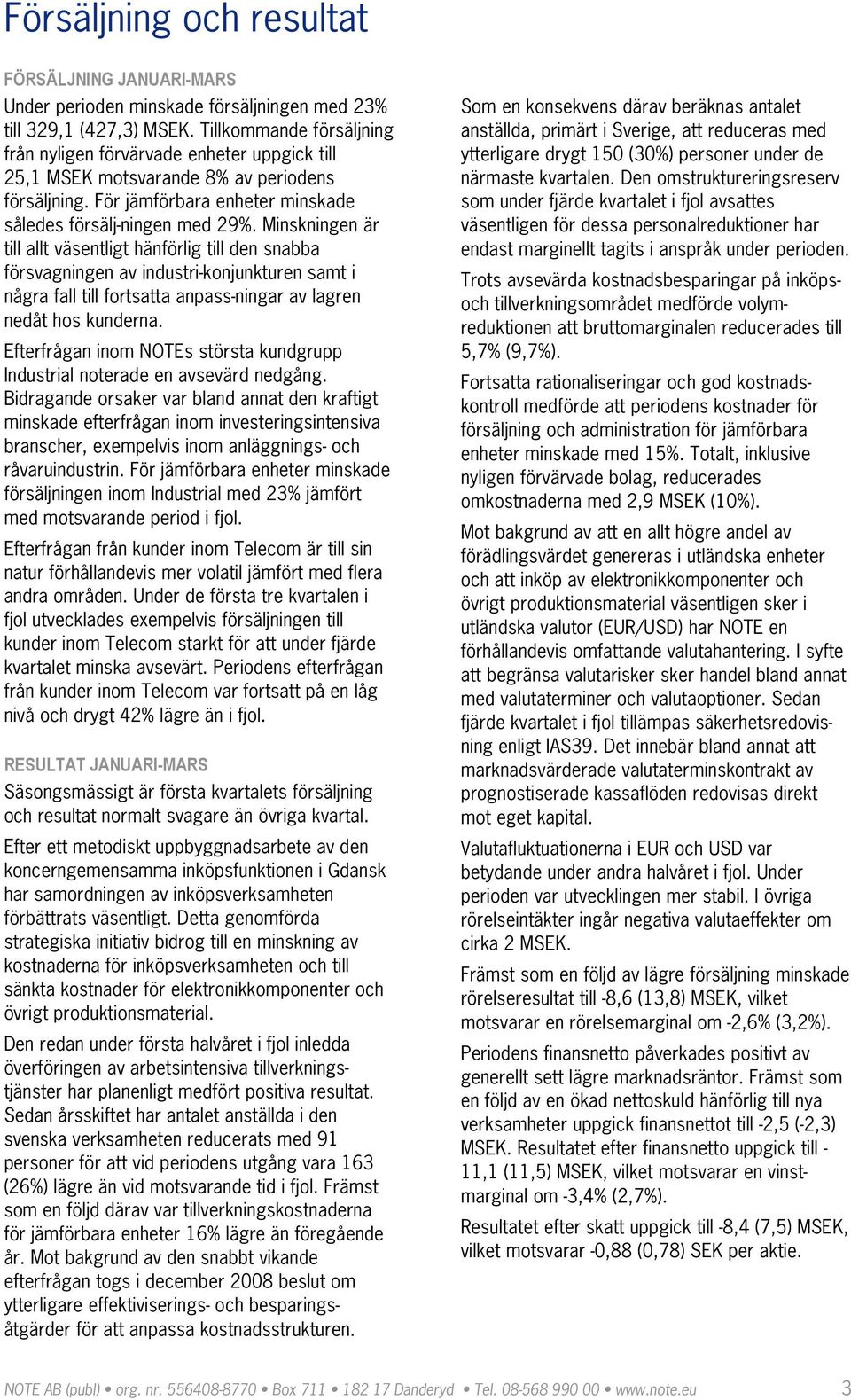Minskningen är till allt väsentligt hänförlig till den snabba försvagningen av industrikonjunkturen samt i några fall till fortsatta anpassningar av lagren nedåt hos kunderna.