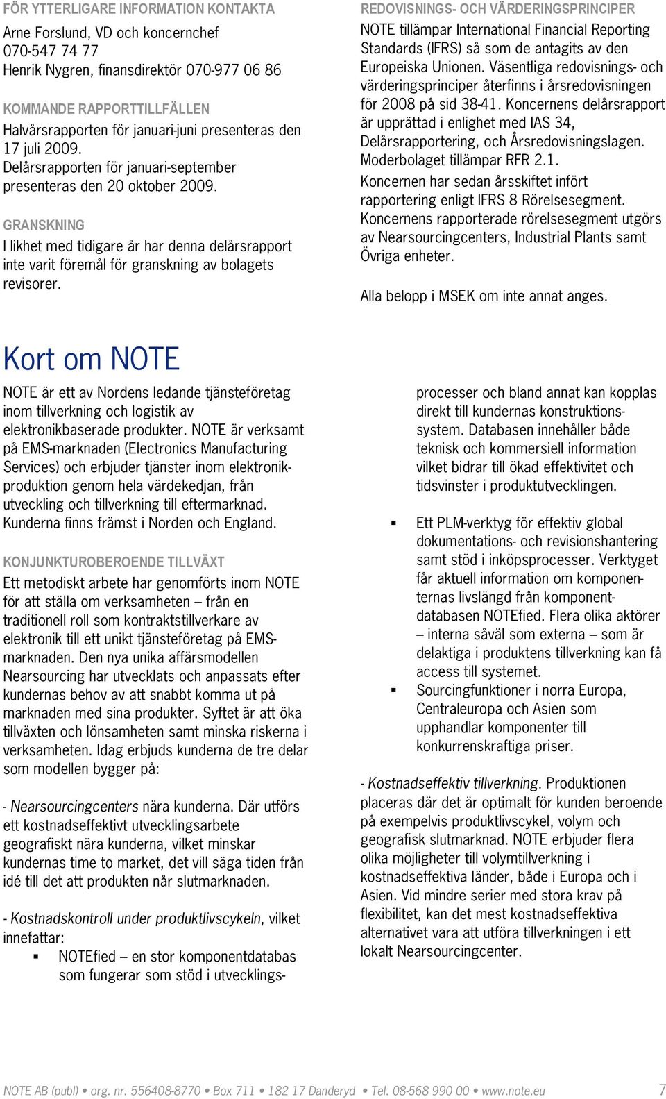 REDOVISNINGS OCH VÄRDERINGSPRINCIPER NOTE tillämpar International Financial Reporting Standards (IFRS) så som de antagits av den Europeiska Unionen.