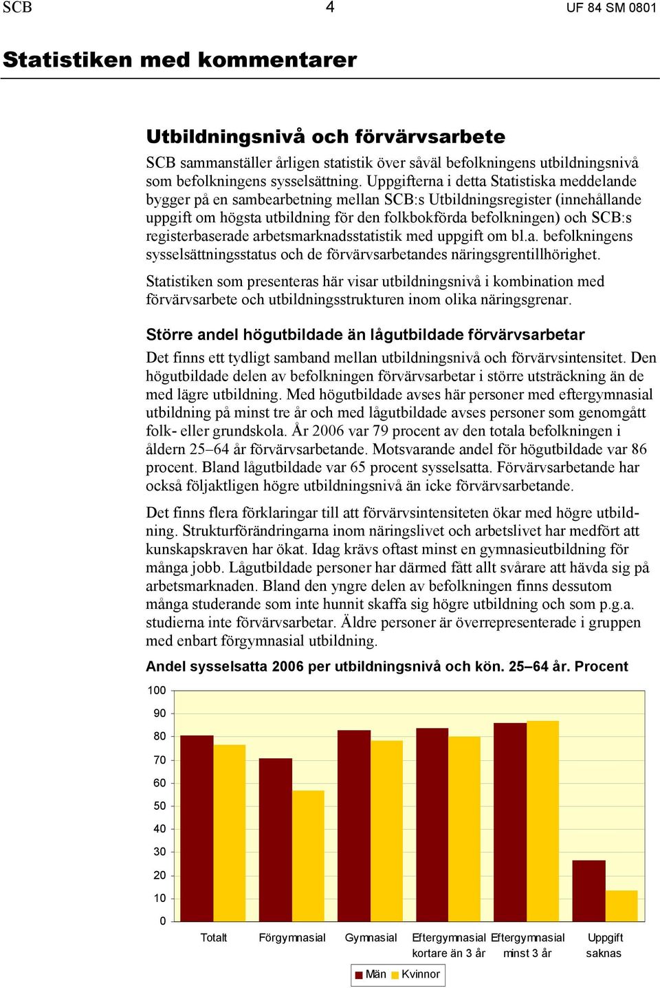 registerbaserade arbetsmarknadsstatistik med uppgift om bl.a. befolkningens sysselsättningsstatus och de förvärvsarbetandes näringsgrentillhörighet.