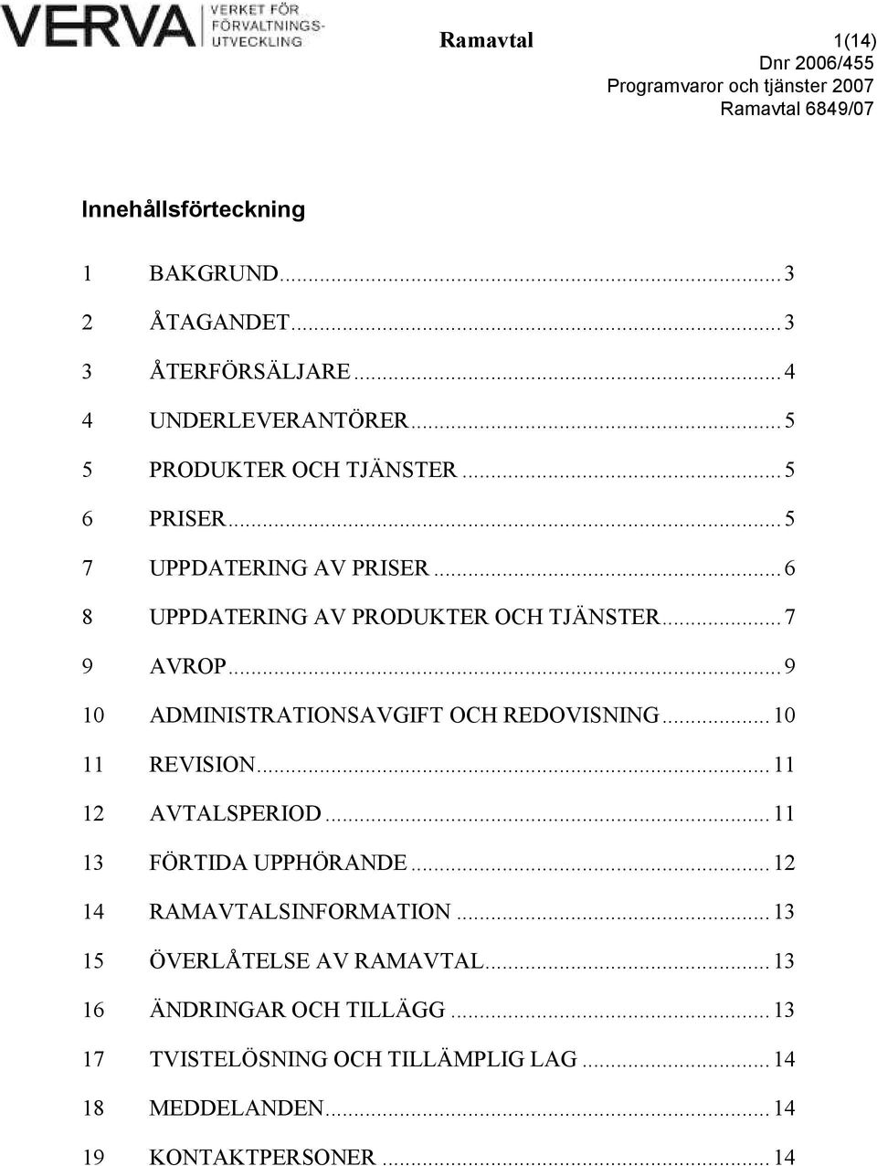 .. 9 10 ADMINISTRATIONSAVGIFT OCH REDOVISNING... 10 11 REVISION... 11 12 AVTALSPERIOD... 11 13 FÖRTIDA UPPHÖRANDE.