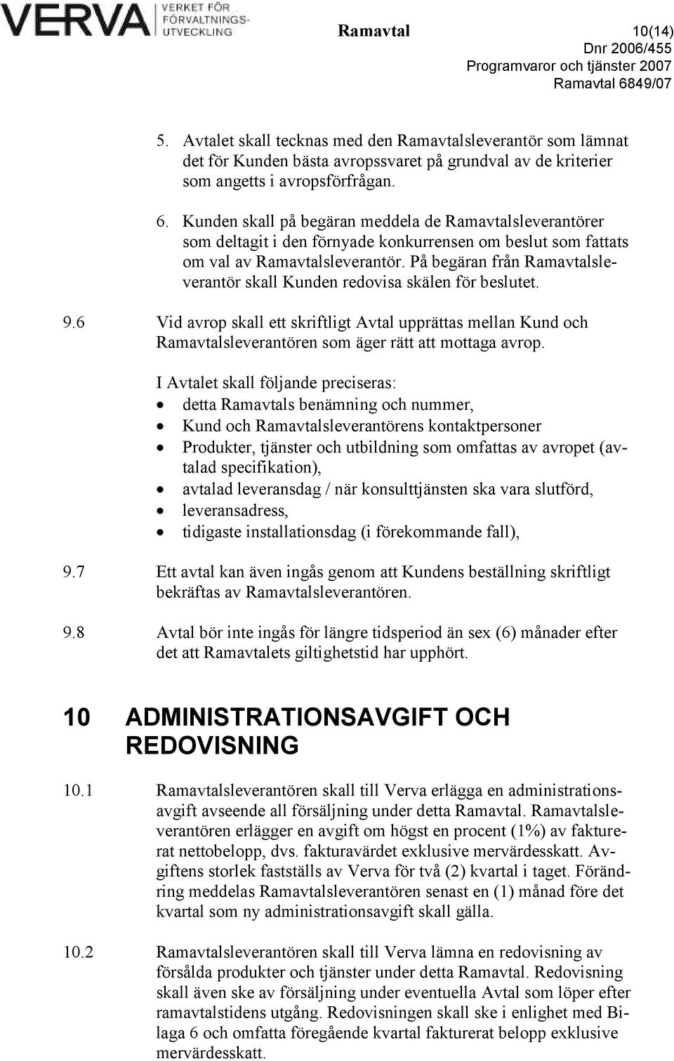 På begäran från Ramavtalsleverantör skall Kunden redovisa skälen för beslutet. 9.6 Vid avrop skall ett skriftligt Avtal upprättas mellan Kund och Ramavtalsleverantören som äger rätt att mottaga avrop.