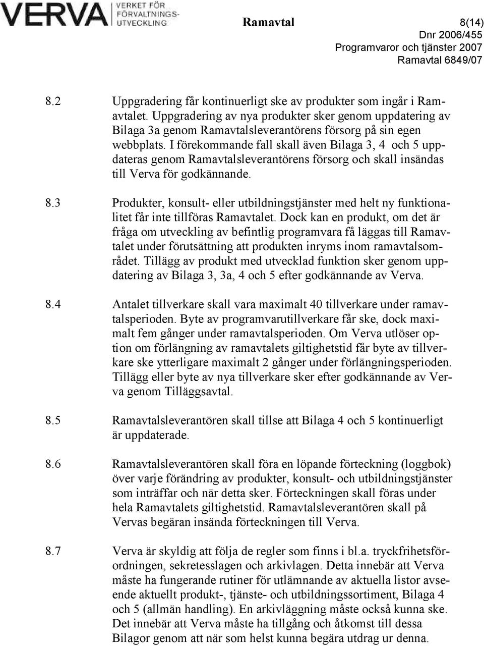 I förekommande fall skall även Bilaga 3, 4 och 5 uppdateras genom Ramavtalsleverantörens försorg och skall insändas till Verva för godkännande. 8.