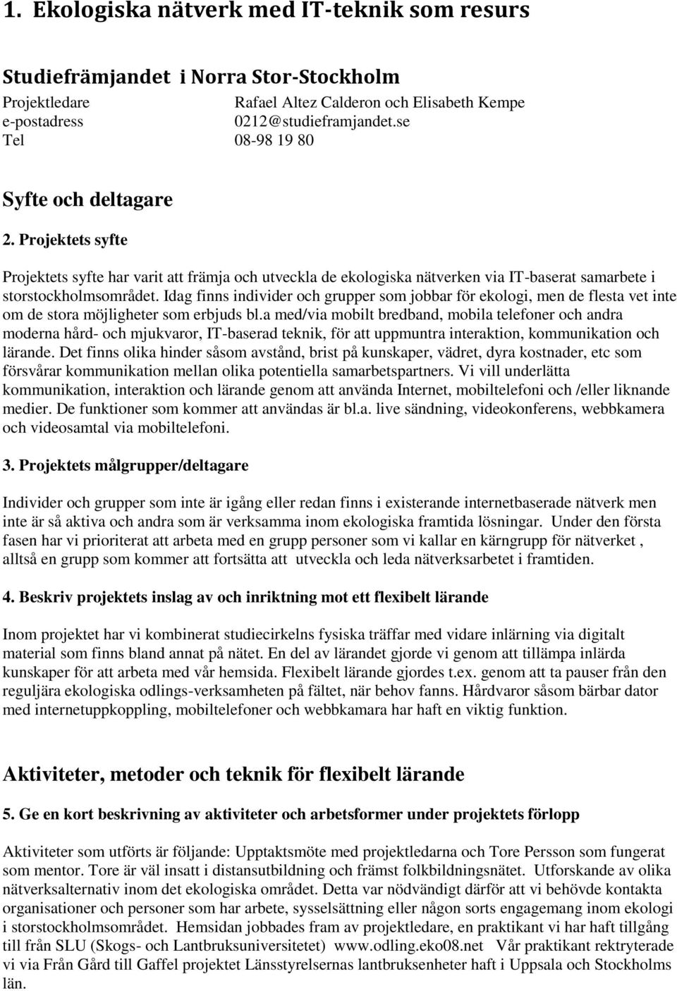 Idag finns individer och grupper som jobbar för ekologi, men de flesta vet inte om de stora möjligheter som erbjuds bl.