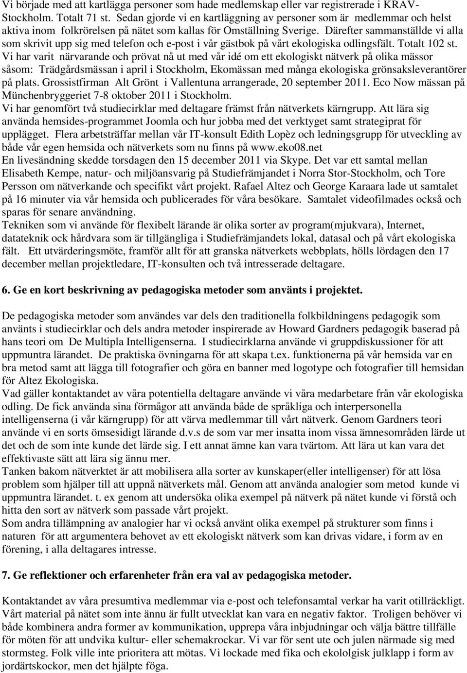 Därefter sammanställde vi alla som skrivit upp sig med telefon och e-post i vår gästbok på vårt ekologiska odlingsfält. Totalt 102 st.