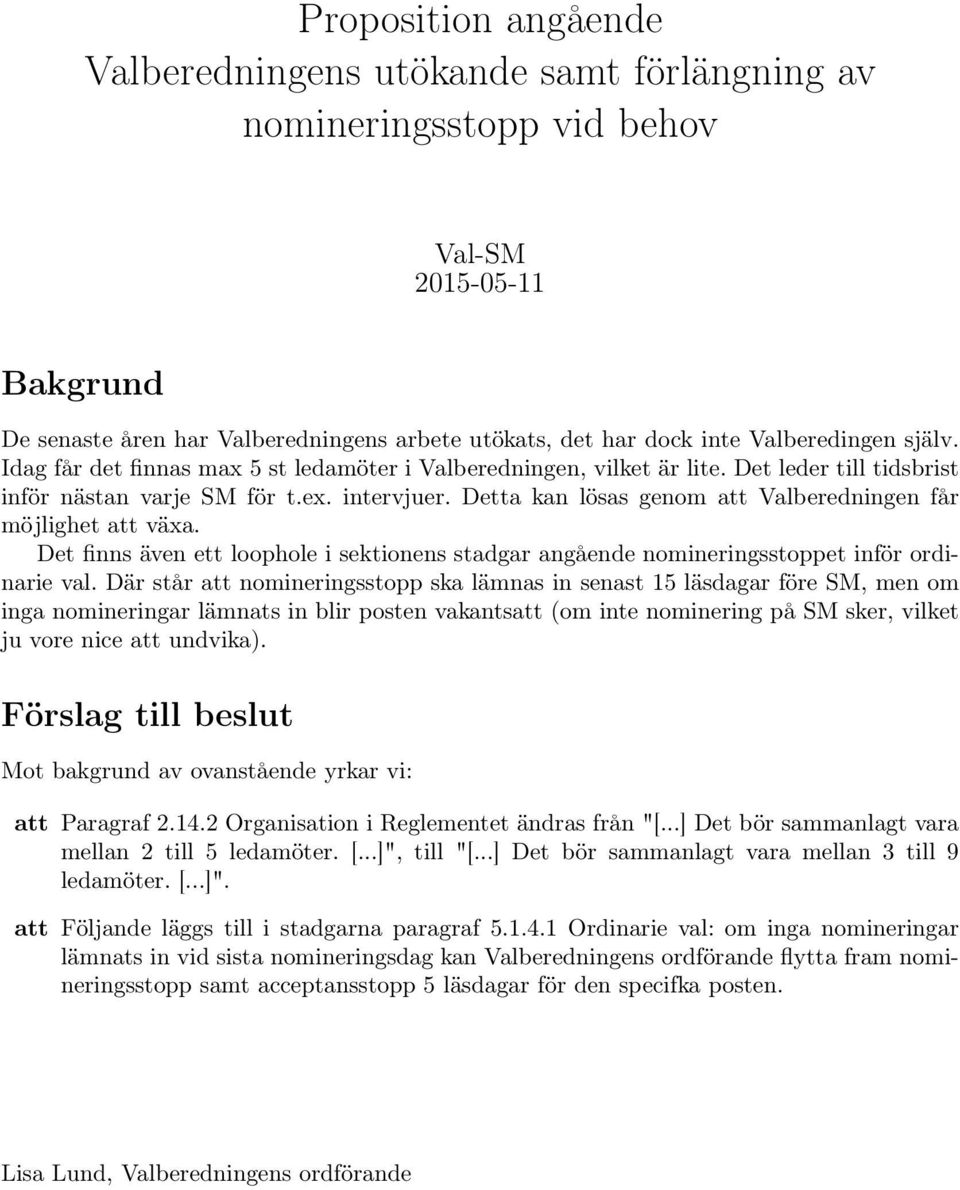 Detta kan lösas genom att Valberedningen får möjlighet att växa. Det finns även ett loophole i sektionens stadgar angående nomineringsstoppet inför ordinarie val.