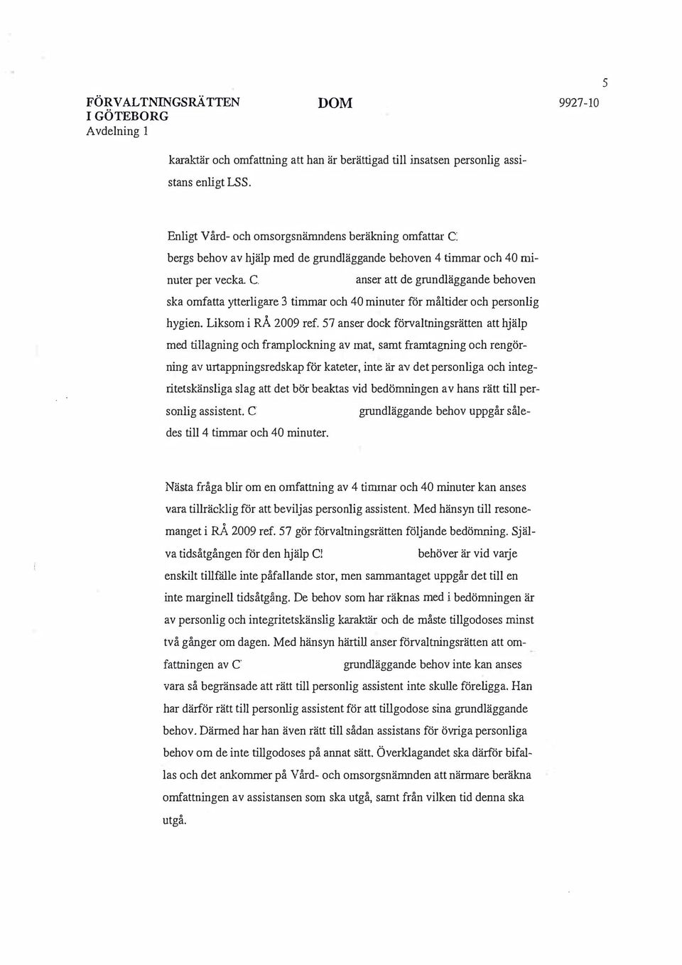 C anser att de grundläggande behoven ska omfatta ytterligare 3 timmar och 40 minuter för måltider och personlig hygien. Liksom i RÅ 2009 ref.