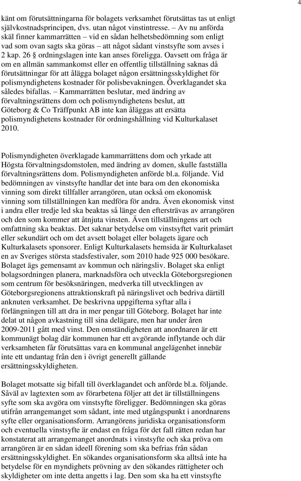 Oavsett om fråga är om en allmän sammankomst eller en offentlig tillställning saknas då förutsättningar för att ålägga bolaget någon ersättningsskyldighet för polismyndighetens kostnader för