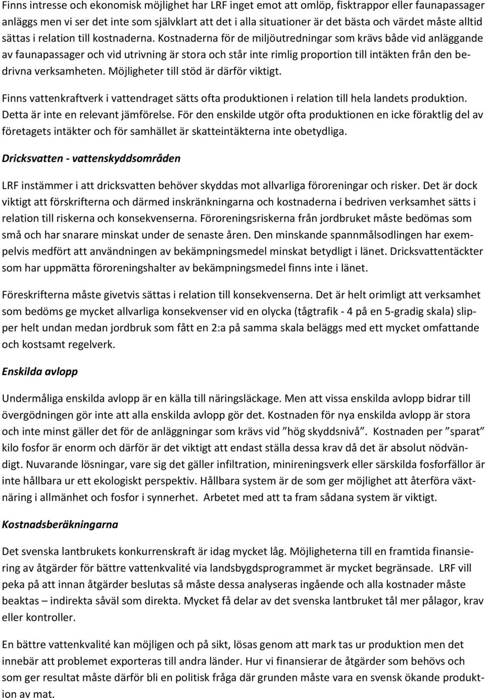 Kostnaderna för de miljöutredningar som krävs både vid anläggande av faunapassager och vid utrivning är stora och står inte rimlig proportion till intäkten från den bedrivna verksamheten.